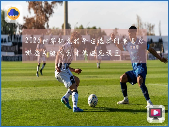 2026世界杯竞猜平台选择时要考虑哪些关键因素才能避免误区