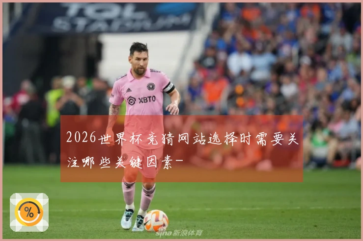 2026世界杯竞猜网站选择时需要关注哪些关键因素-
