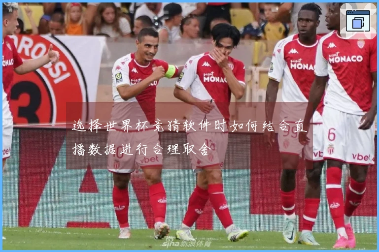 选择世界杯竞猜软件时如何结合直播数据进行合理取舍
