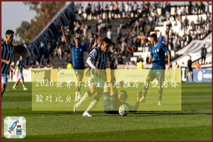 2026世界杯投注应用推荐与使用体验对比分析