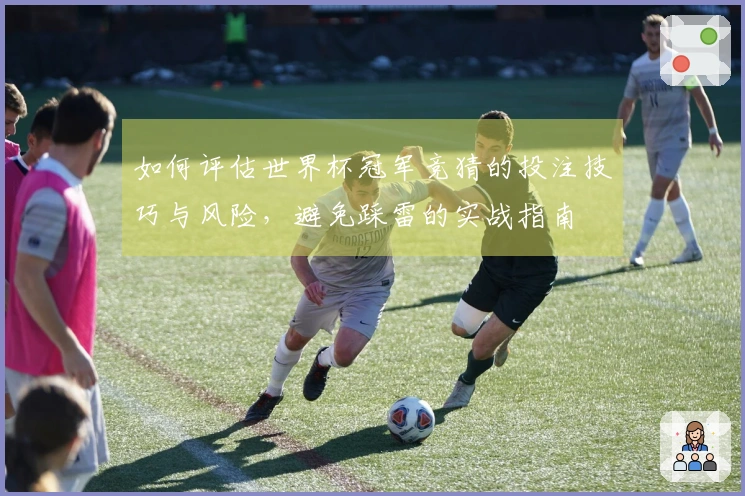 如何评估世界杯冠军竞猜的投注技巧与风险，避免踩雷的实战指南