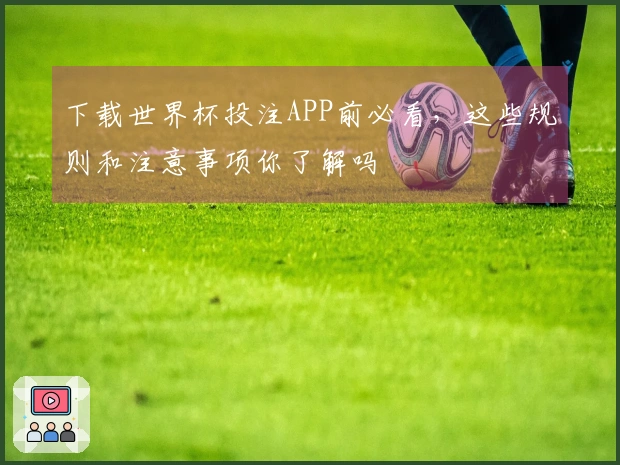 下载世界杯投注APP前必看，这些规则和注意事项你了解吗