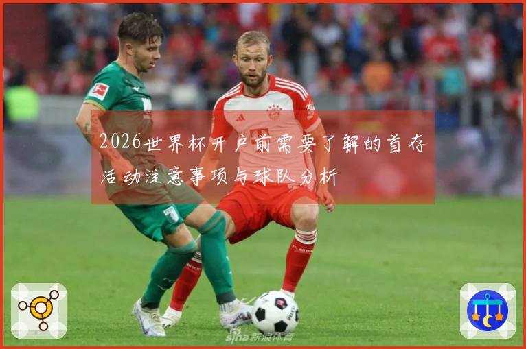 2026世界杯开户前需要了解的首存活动注意事项与球队分析