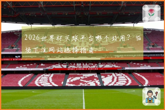 2026世界杯买球平台哪个好用？临场下注网站选择指南