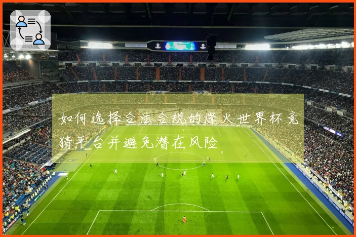 如何选择合法合规的烽火世界杯竞猜平台并避免潜在风险