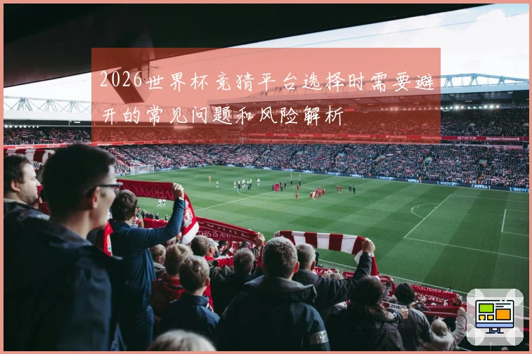 2026世界杯竞猜平台选择时需要避开的常见问题和风险解析