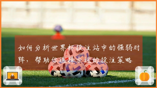 如何分析世界杯投注站中的强弱对阵，帮助你选择合适的投注策略