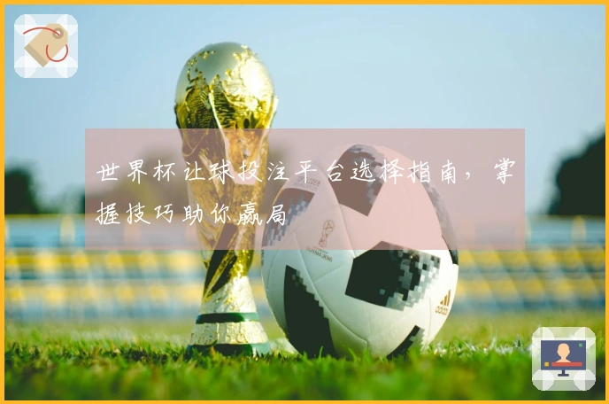 世界杯让球投注平台选择指南，掌握技巧助你赢局