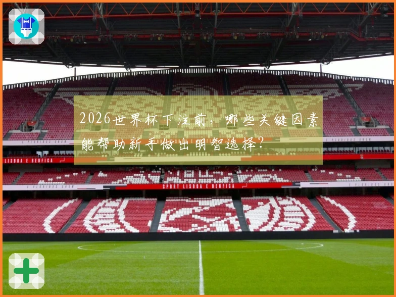 2026世界杯下注前，哪些关键因素能帮助新手做出明智选择？