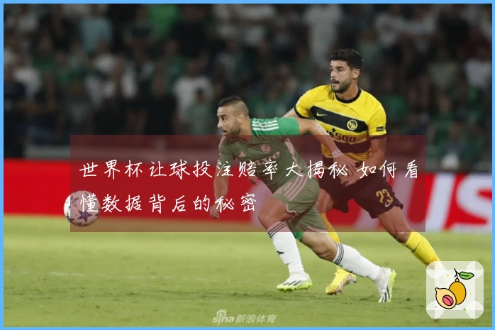 世界杯让球投注赔率大揭秘 如何看懂数据背后的秘密