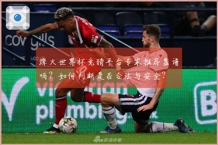 烽火世界杯竞猜平台专家推荐靠谱吗？如何判断是否合法与安全？