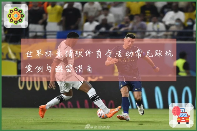 世界杯竞猜软件首存活动常见踩坑案例与避雷指南