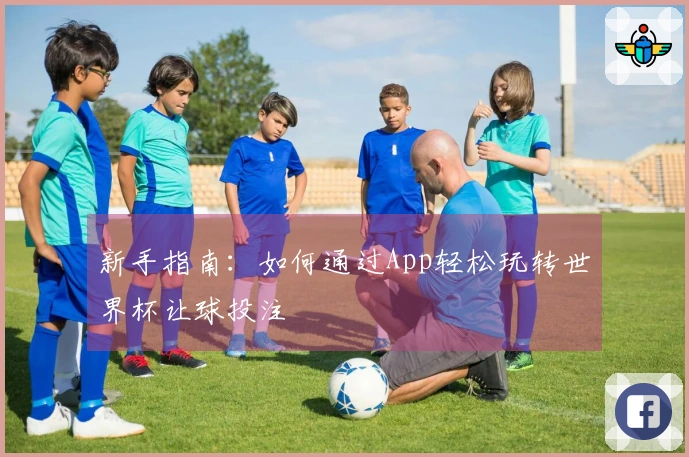 新手指南：如何通过App轻松玩转世界杯让球投注