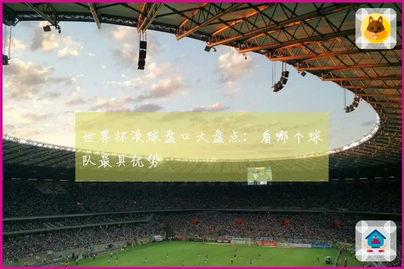 世界杯滚球盘口大盘点：看哪个球队最具优势