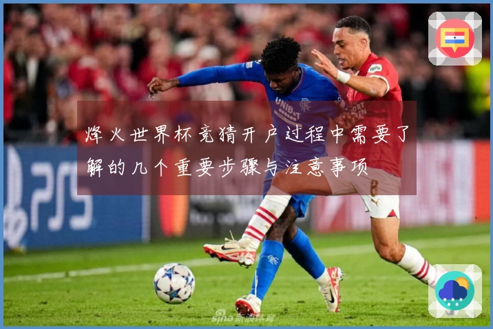 烽火世界杯竞猜开户过程中需要了解的几个重要步骤与注意事项