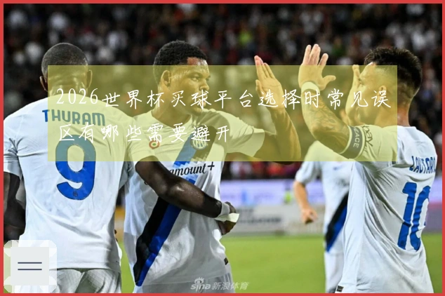 2026世界杯买球平台选择时常见误区有哪些需要避开