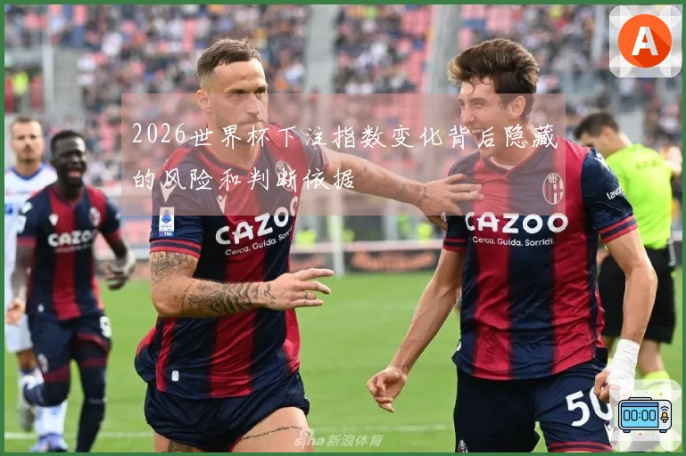 2026世界杯下注指数变化背后隐藏的风险和判断依据