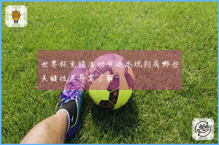 世界杯竞猜活动中返水规则有哪些关键性差异需了解-