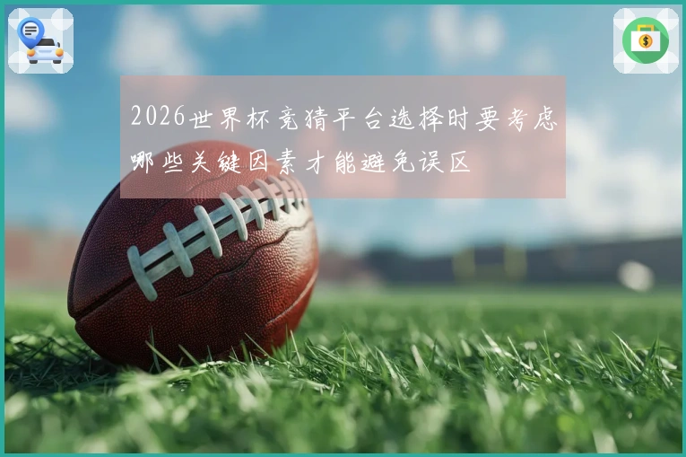 2026世界杯竞猜平台选择时要考虑哪些关键因素才能避免误区
