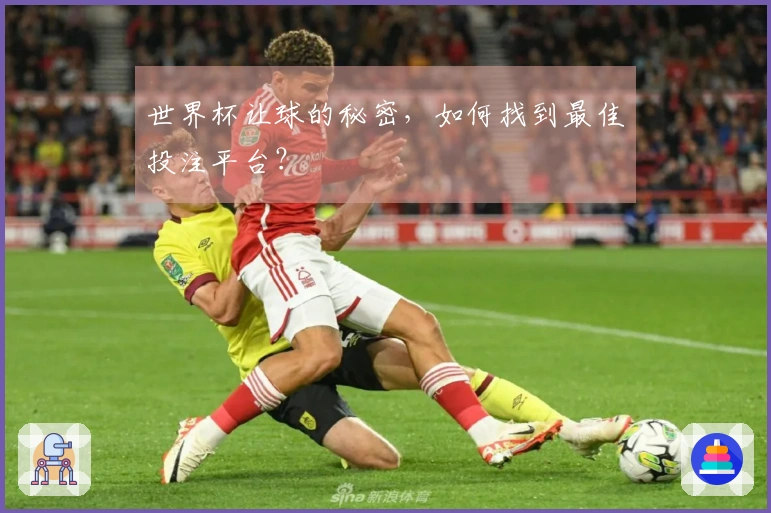 世界杯让球的秘密，如何找到最佳投注平台？