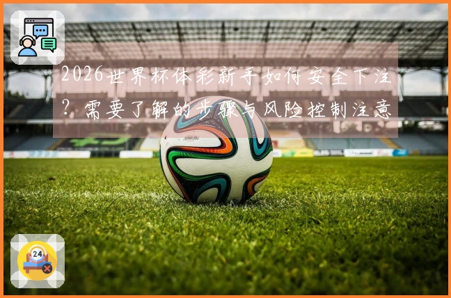 2026世界杯体彩新手如何安全下注？需要了解的步骤与风险控制注意事项