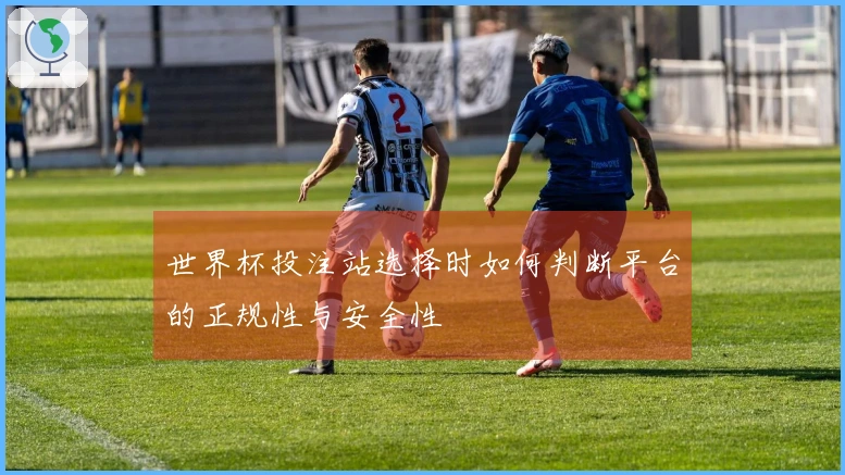 世界杯投注站选择时如何判断平台的正规性与安全性