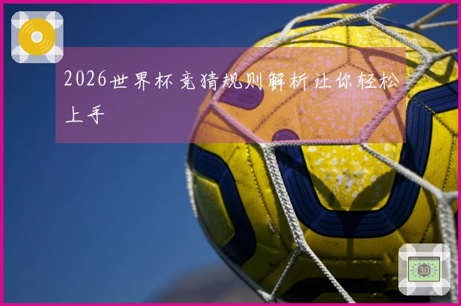2026世界杯竞猜规则解析让你轻松上手